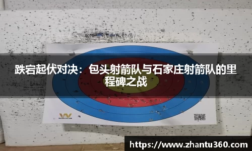 跌宕起伏对决：包头射箭队与石家庄射箭队的里程碑之战