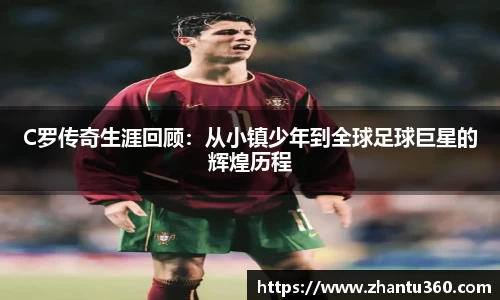 C罗传奇生涯回顾：从小镇少年到全球足球巨星的辉煌历程